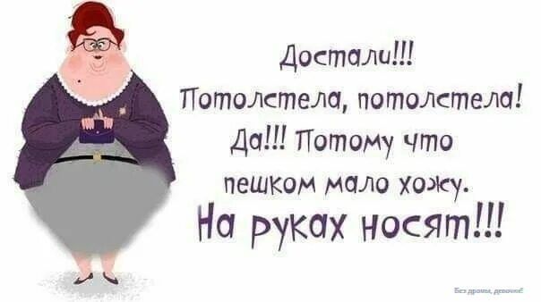 Достали!!! Потолстела, потолстела! Да!!! Потому что пешком мало хожу. На руках носят!!!
