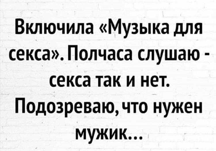 Включила «Музыка для секса». Полчаса слушаю - секса так и нет. Подозреваю, что нужен мужик...