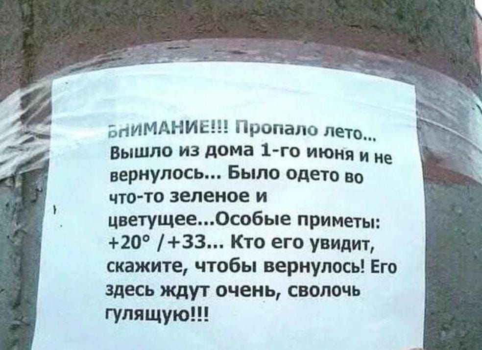 ВНИМАНИЕ!!! Пропало лето... Вышло из дома 1-го июня и не вернулось... Было одето во что-то зеленое и цветущее... Особые приметы: +20° / +33... Кто его увидит, скажите, чтобы вернулось! Его здесь ждут очень, сволочь гулящую!!!