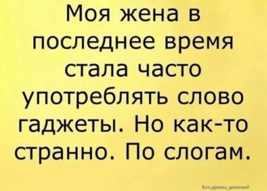Моя жена в последнее время стала часто употреблять слово гаджеты. Но как-то странно. По слогам.