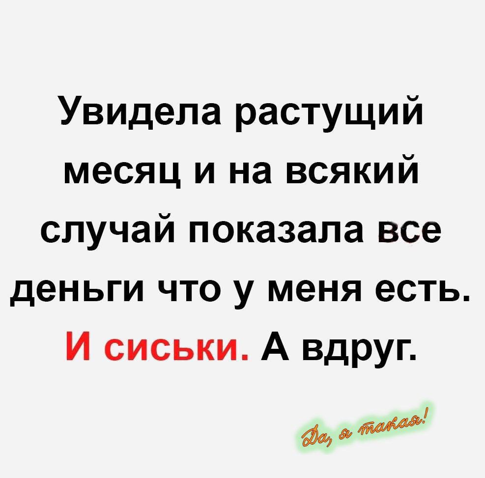 Увидела растущий месяц и на всякий случай показала все деньги что у меня есть. И сиськи. А вдруг.