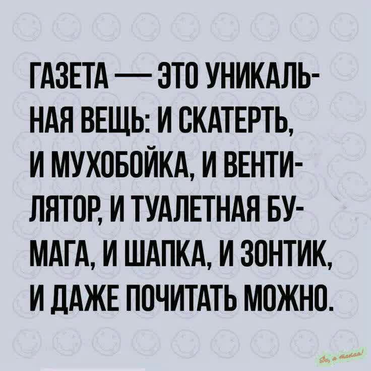 ГАЗЕТА — ЭТО УНИКАЛЬНАЯ ВЕЩЬ: И СКАТЕРЬ, И МУХОБОЙКА, И ВЕНТИЛЯТОР, И ТУАЛЕТНАЯ БУМАГА, И ШАПКА, И ЗОНТИК, И ДАЖЕ ПОЧИТАТЬ МОЖНО.