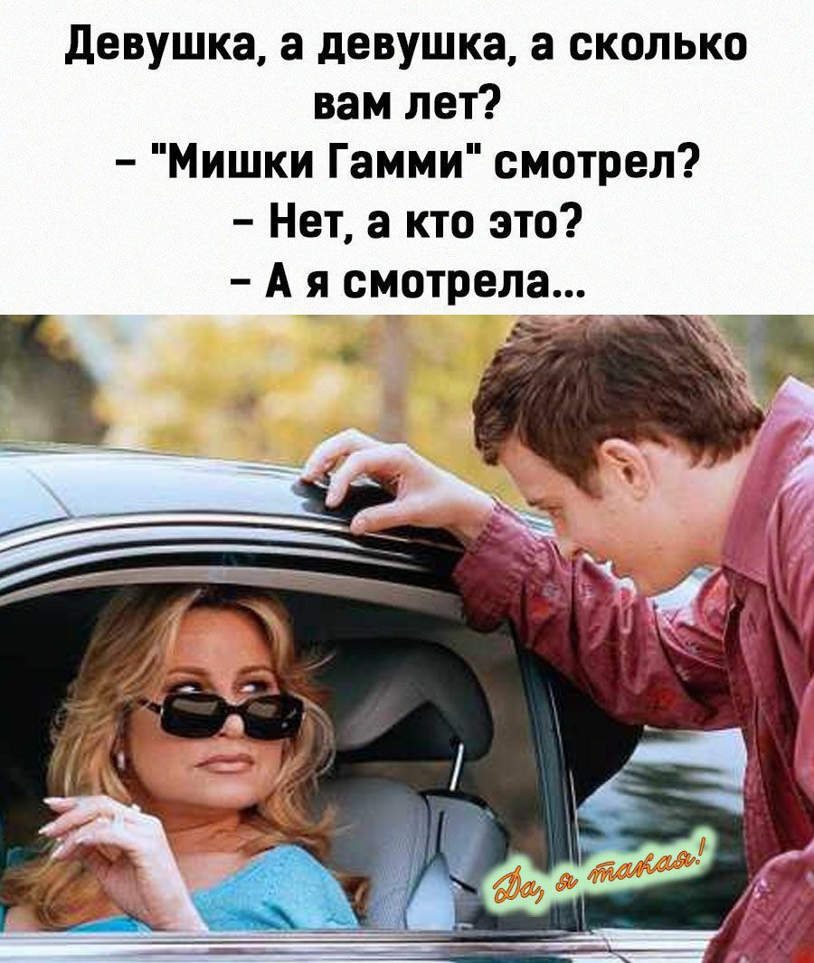 Девушка, а девушка, а сколько вам лет?
– 
