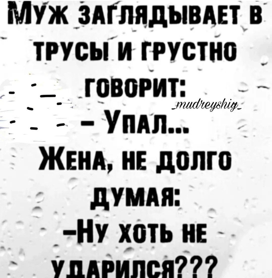 Муж заглядывает в трусы и грустно говорит: - Упал... Жена, не долго думая: - Ну хоть не ударился???