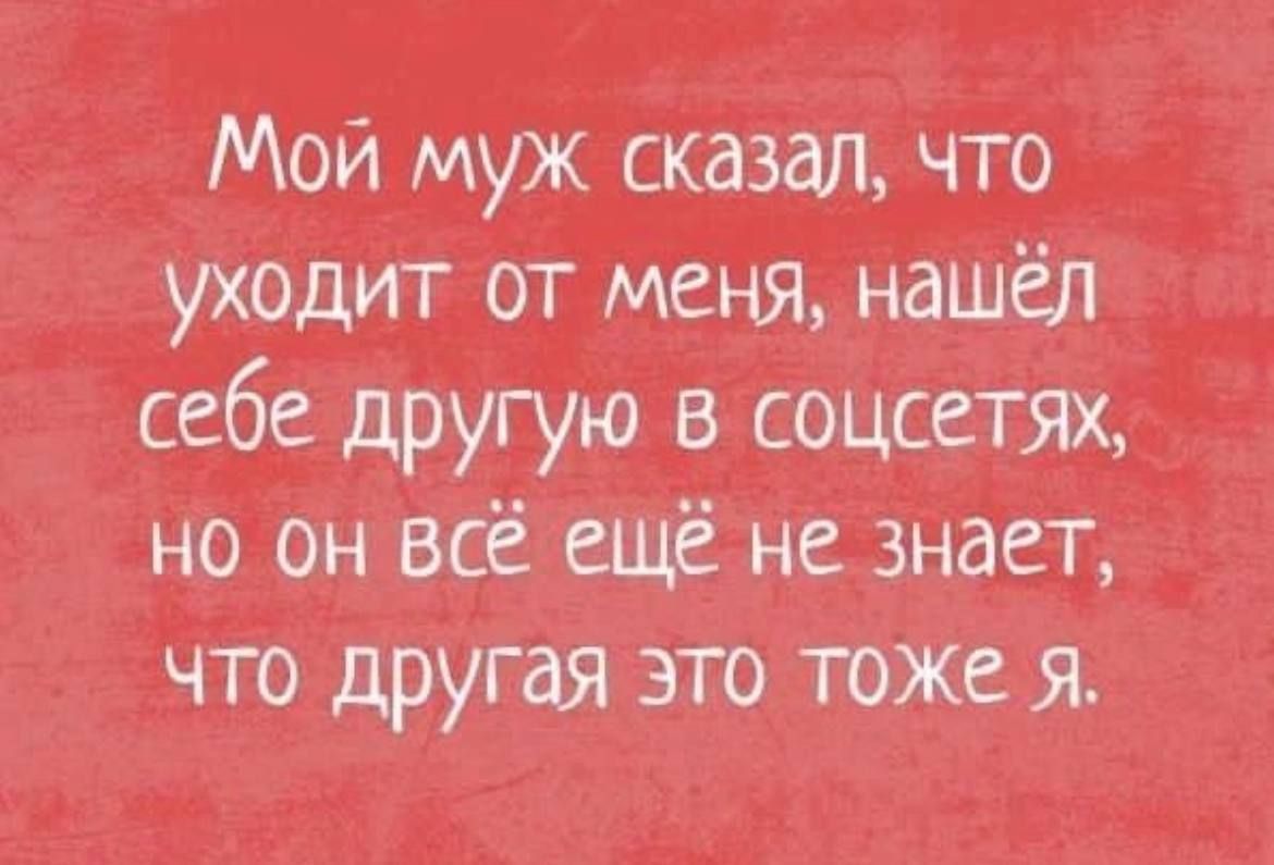 Мой муж сказал, что уходит от меня, нашёл себе другую в сетях, но он всё ещё не знает, что другая это тоже я.
