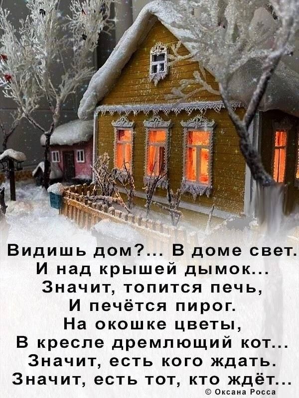 Видишь дом В доме свет И над крышей дымок Значит топится печь И печётся пирог На окошке цветы В кресле дремлющий кот Значит есть кого ждать Значит есть тот кто ждёт Оцени Ром