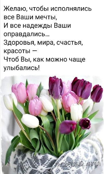 Желаю чтобы исполнялись все Ваши мечты И все надежды Ваши оправдались Здоровья мира счастья красоты Чтоб Вы как можно чаще улыбались
