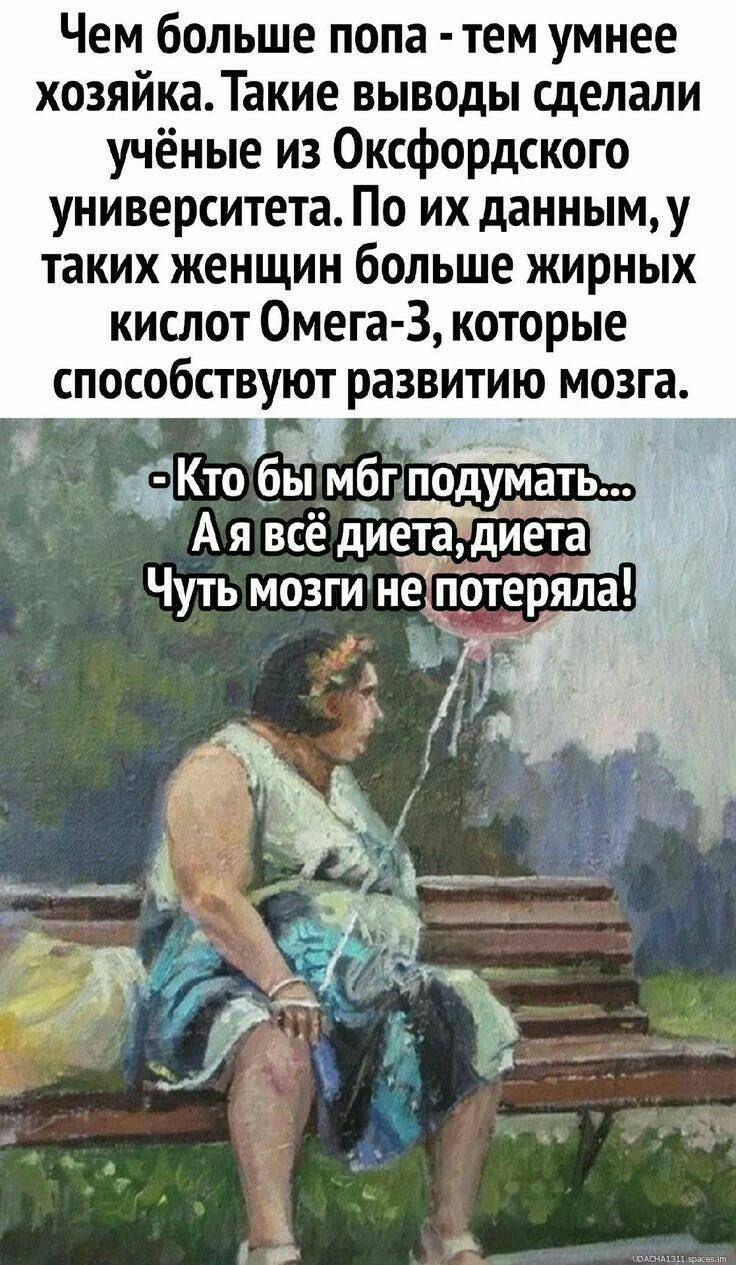 Чем больше попа тем умнее хозяйка Такие выводы сделали учёные из Оксфордского университета По их данным у таких женщин больше жирных кислот Омега 3 которые способствуют развитию мозга Кто бы мбтёподумать А я всё диета диета Чуть мозги нЁЁтотеряла