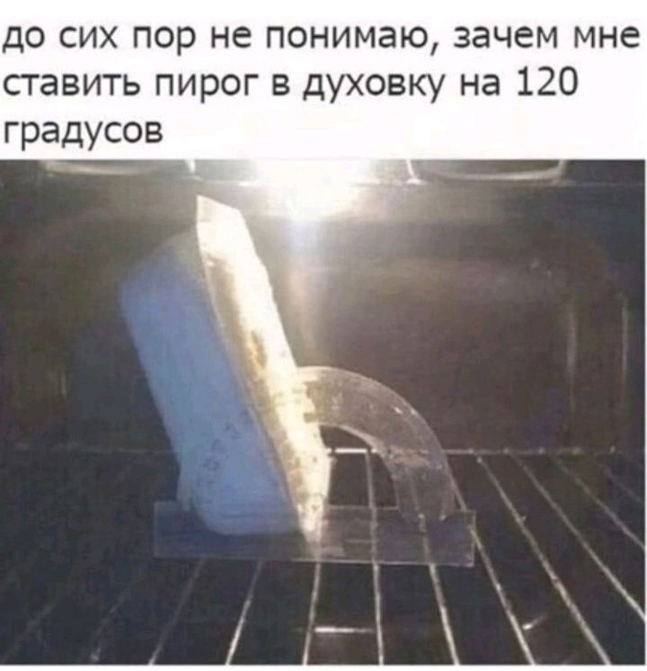 до сих пор не понимаю зачем мне ставить пирог в духовку на 120 градусов