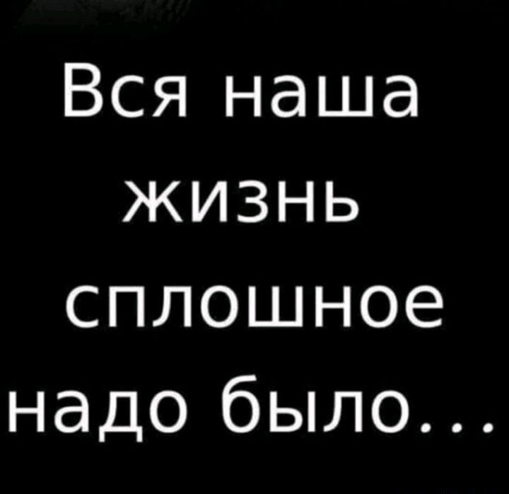 Вся наша жизнь сплошное надо было