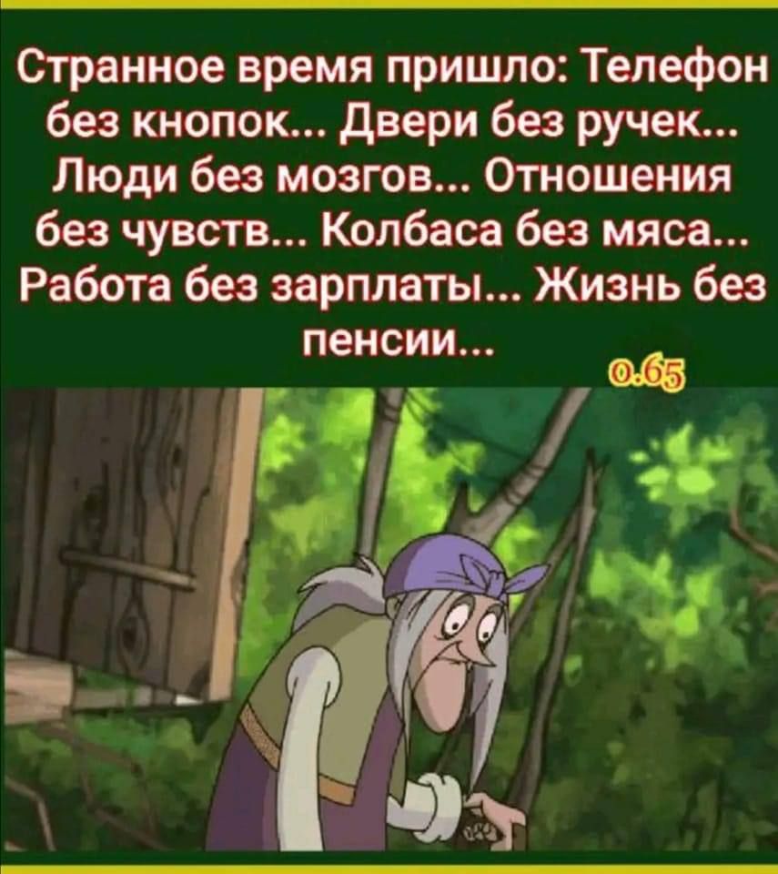 Странное время пришло Телефон без кнопок двери без ручек Люди без мозгов Отношения без чувств Колбаса без мяса Работа без зарплаты Жизнь без __ пенсии