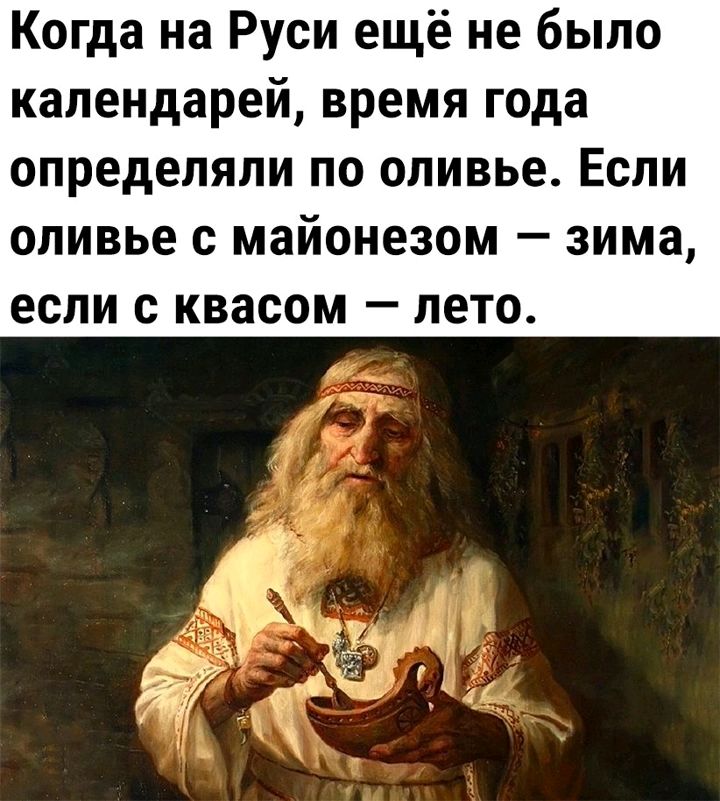 Когда на Руси ещё не было календарей время года определяли по оливье Если оливье майонезом зима если с квасом лето