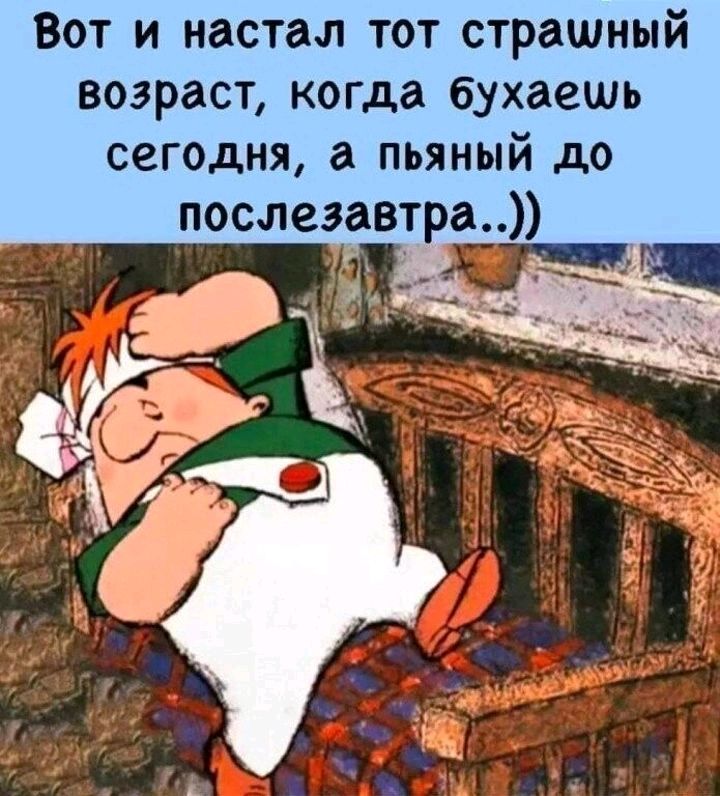 Вот и настал тот страшный возраст когда бухаешь сегодня а пьяный до послезавтра 1
