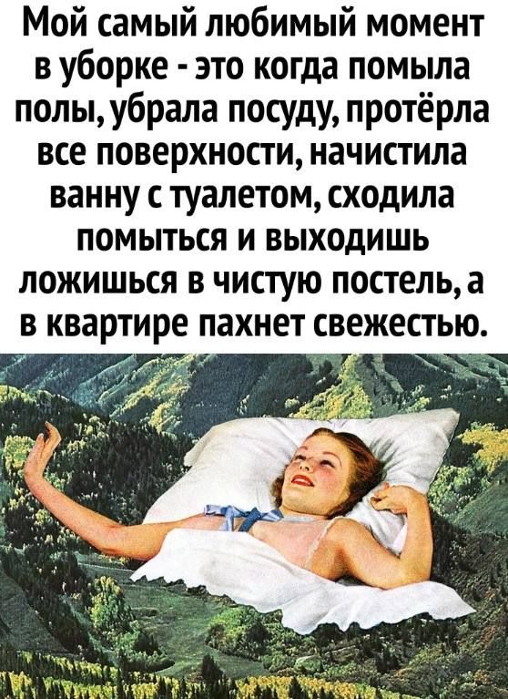 Мой самый любимый момент в уборке это когда помыла полыубрала посуду протёрла все поверхности начистипа ванну с туалетом сходила помыться и выходишь пожишься в чистую постельа в квартире пахнет свежестью