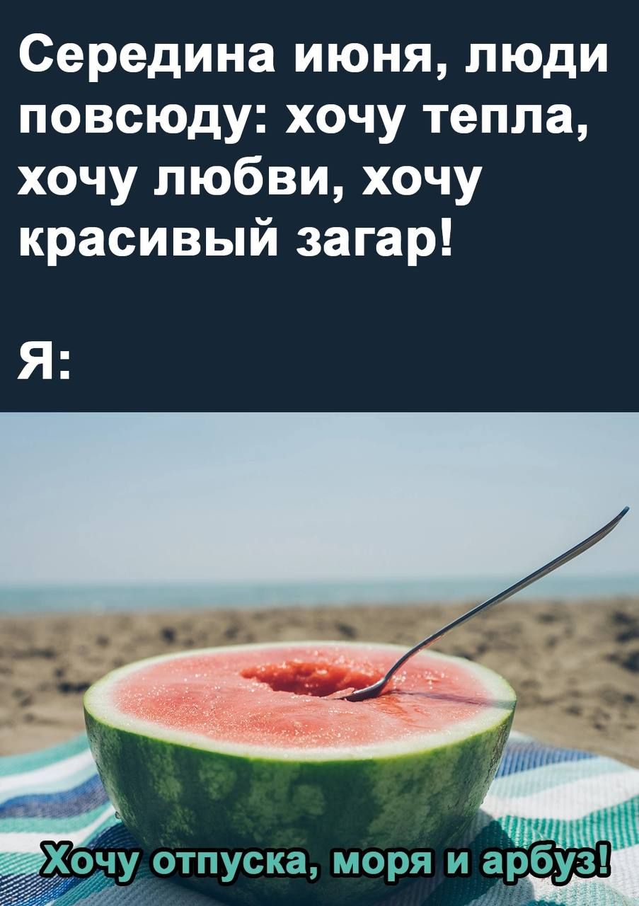 Середина июня люди повсюду хочу тепла хочу любви хочу красивый загар Я хочу отпуска моря и арбуз