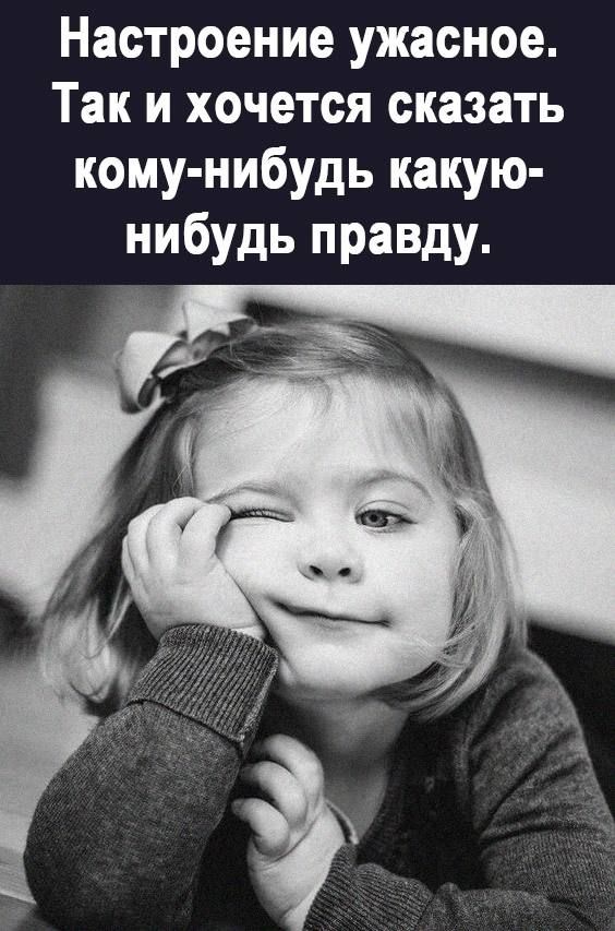 Настроение ужасное Так и хочется сказать кому нибудь какую нибудь правду