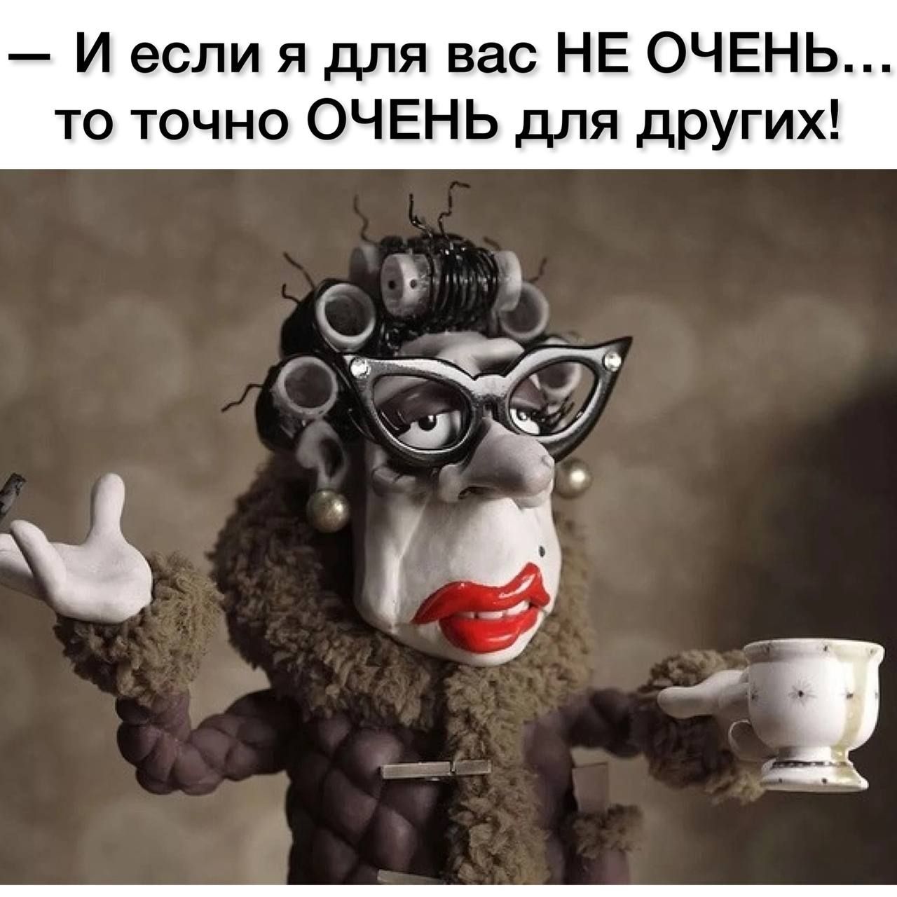 И если я для вас НЕ ОЧЕНЬ то точно ОЧЕНЬ для других