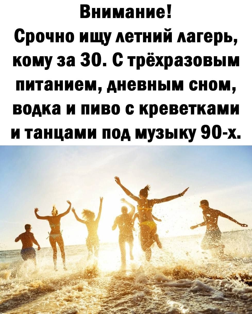 Внимание Срочно ищу летний лагерь кому за 30 с трёхразовым питанием дневным сном водка и пиво с креветками и танцами под музыку 90 х