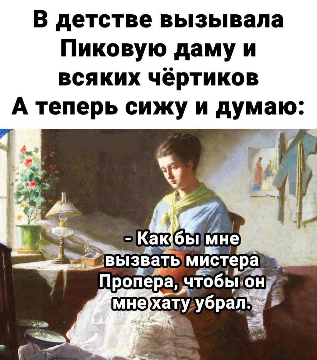 В детстве вызывала Пиковую даму и всяких чёртиков А теперь сижу и думаю ВЫЗВНТЬ миЪтера чтобы он