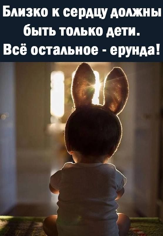 Близко к сердцу должны быть только дети Всё остальное ерУНАа