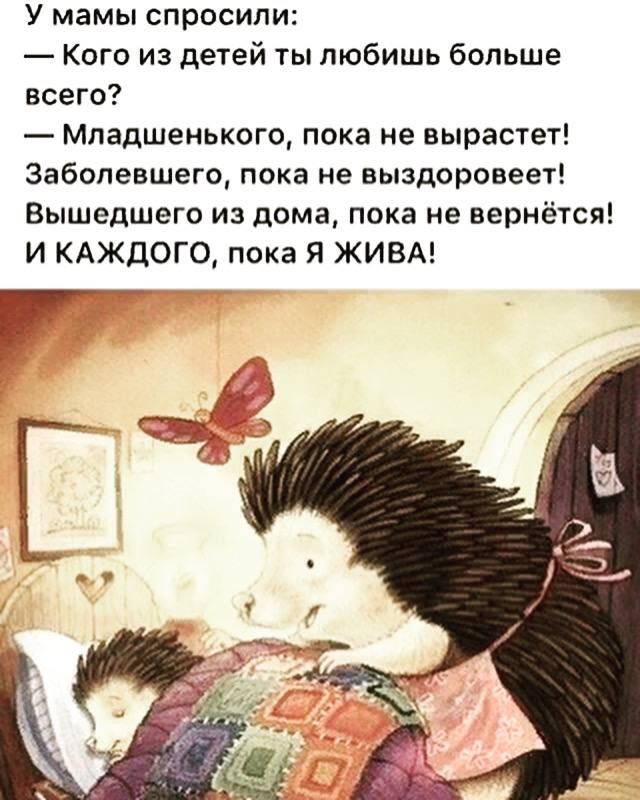 У мамы спросили Кого из детей ты любишь больше всего Младшенького пока не вырастет Заболевшего пока не выздоровеет Вышедшего из дома пока не вернётся И КАЖДОГО пока Я ЖИВА