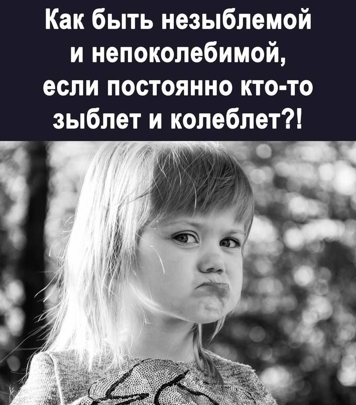 Как быть незыблемой и непоколебимой если постоянно кто то зыбпет и колеблет
