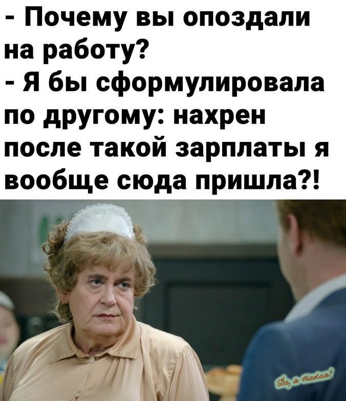Почему вы опоздали на работу Я бы сформулировала по другому нахрен после такой зарплаты я вообще сюда пришла