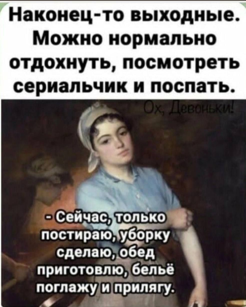 Наконец то выходные Можно нормально отдохнуть посмотреть сериальчик н поспать Сейчас только постираю уборку сделаю _обед приготовлю чёзльё поглажун прнпягу 2 И