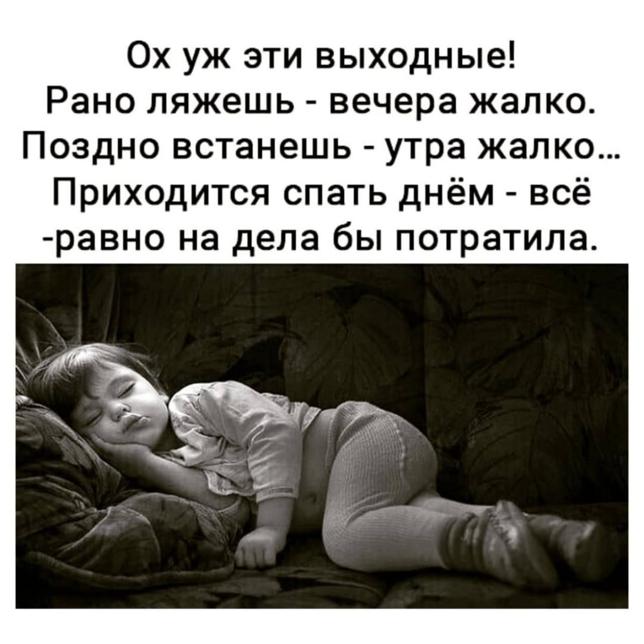 Ох уж эти выходные Рано ляжешь вечера жалко Поздно встанешь утра жалко Приходится спать днём всё равно на дела бы потратила
