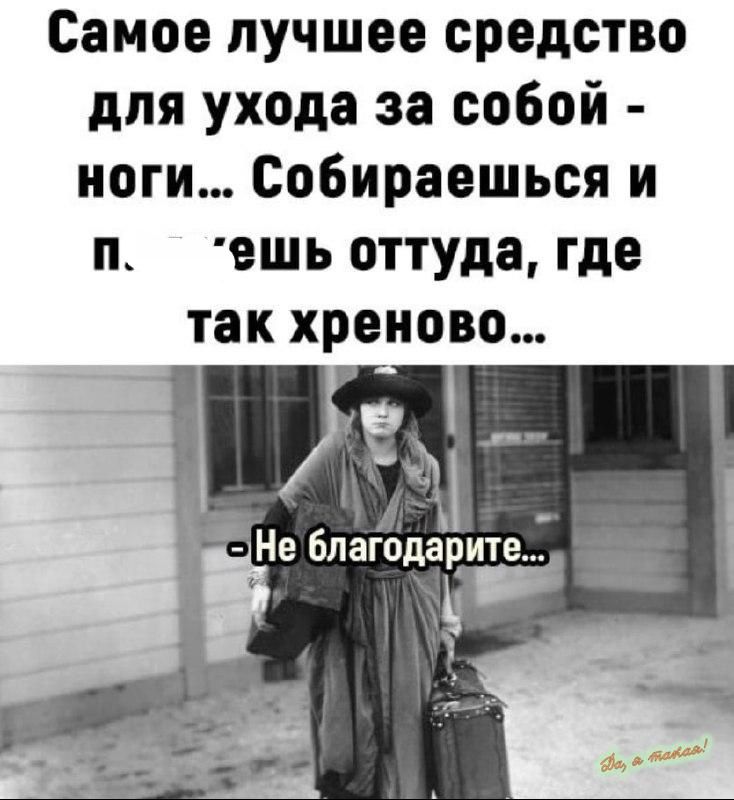 Самое лучшее средство для ухода за собой ноги Собираешься и п ешь оттуда где так хреново ні Не благодарит