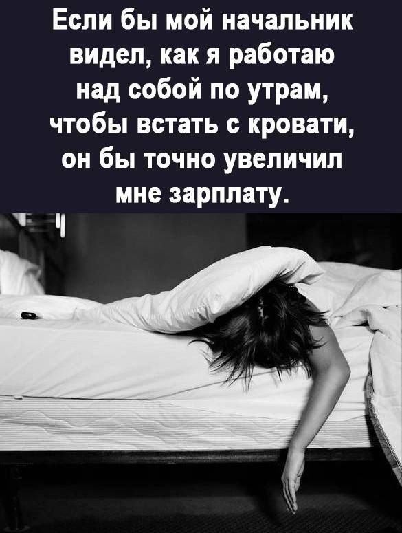 Если бы мой начальник видел как я работаю над собой по утрам чтобы встать с кровати он бы точно увеличил мне зарплату