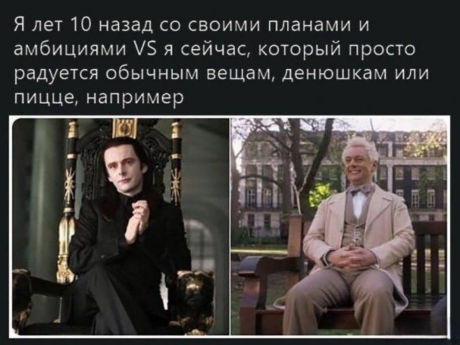 Я лет 10 назад со своими планами и амбициями 5 я сейчас который просто радуется обычным вещам денюшкам или пицце например
