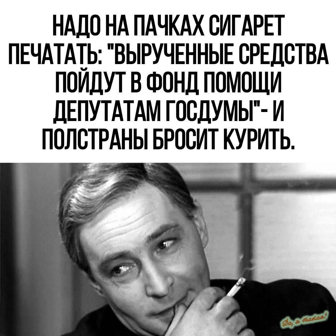 НАДО НА ПАЧКАХ СИГАРЕТ ПЕЧАТАЬ ВЫРУЧЕННЫЕ СРЕДСТВА ППИДУТ В ФОНД ПОМПЩИ дЕПУТАТАМ ГПСДУМЬГ И ППЛСТРАНЫ БРОСИТ КУРИТЬ