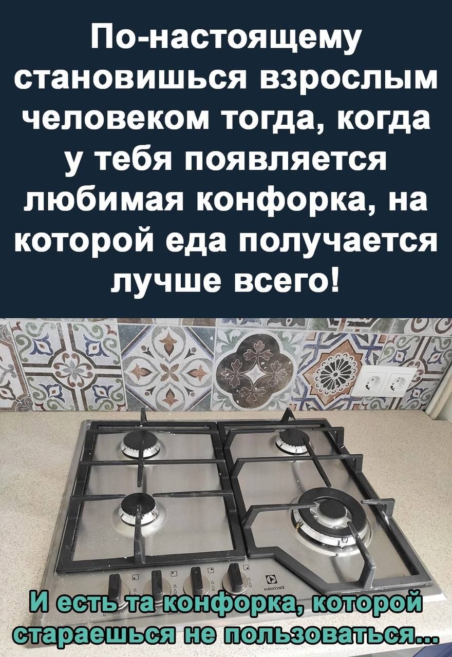 По настоящему становишься взрослым человеком тогда когда у тебя появляется любимая конфорка на которой еда получается лучше всего
