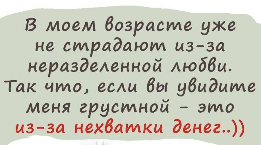 В моем возрасте уже не страдают мзза нераздеАенной Аюбби Так что ее Вы убцдите меня грустной это изза нехватки денег