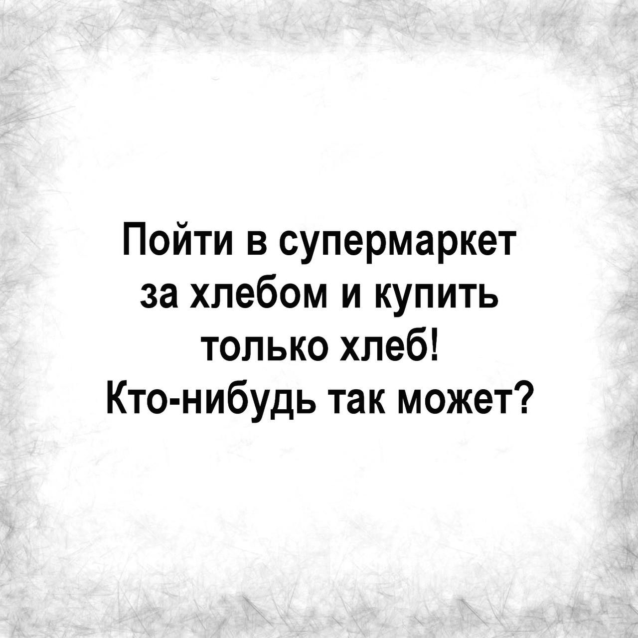 Пойти в супермаркет за хлебом и купить только хлеб Кто нибудь так может