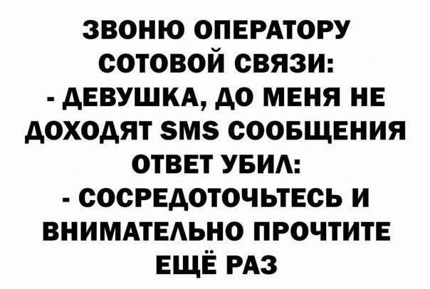 звоню опнрдтору сотовой связи девушкд до мвня не доходят вмз соовщвния ответ увид сосредоточьтесь и внимдтвдьно прочтите ЕЩЁ РАЗ