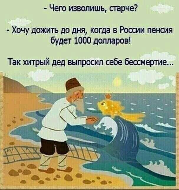 Чего изволишь сгарче Хочу дожигь до дня когда в России пенсия будет 1000 долларов Так хитрый дед выпросил шбе бессмертие
