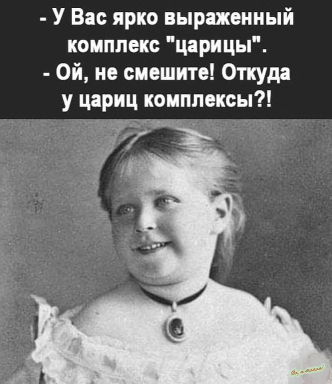 У Вас ярко выраженный комплекс царицы Ой не смешите Откуда у цариц комплексы