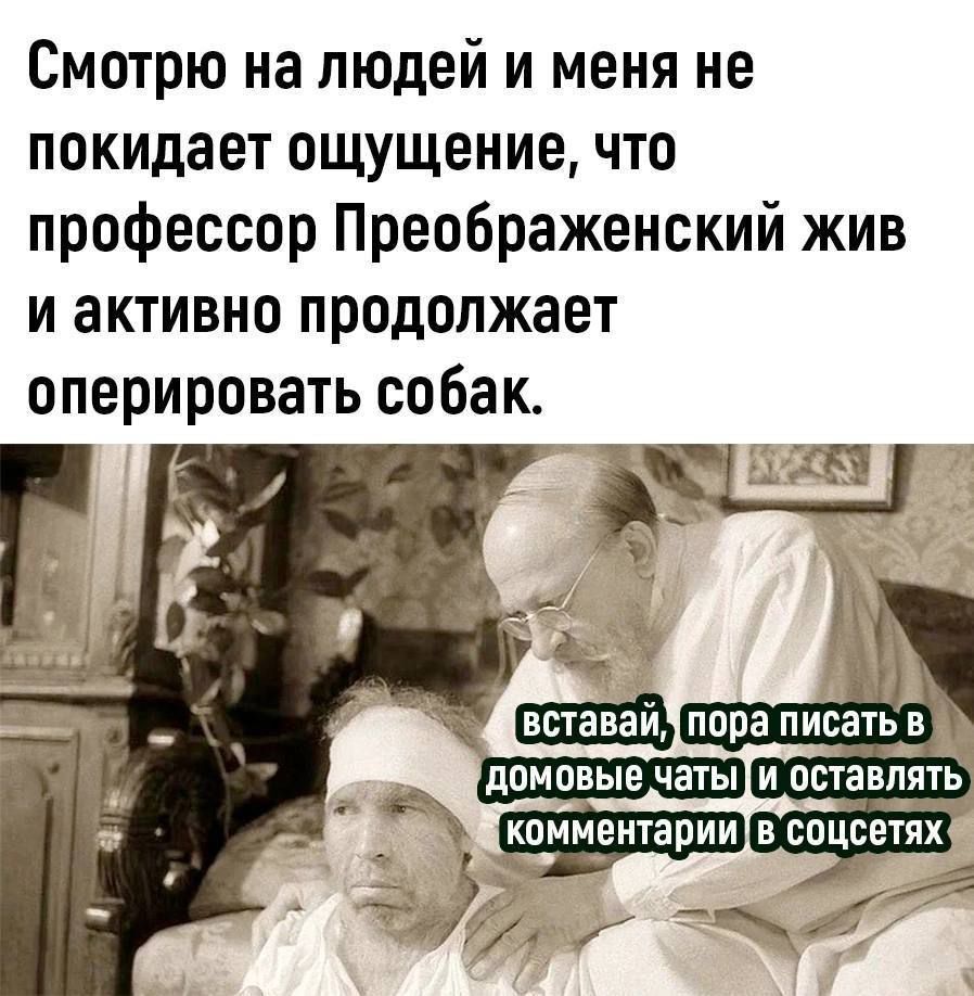 Смотрю на людей и меня не покидает ощущение что профессор Преображенский жив и активно продолжает оперировать собак