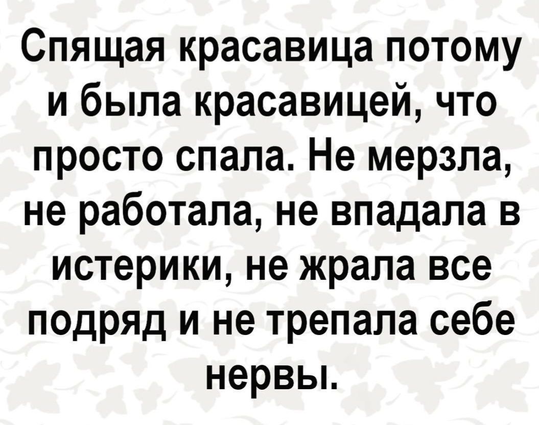 Спящая красавица потому и была красавицей что просто спала Не мерзпа не работала не впадала в истерики не жрапа все подряд и не трепала себе нервьь