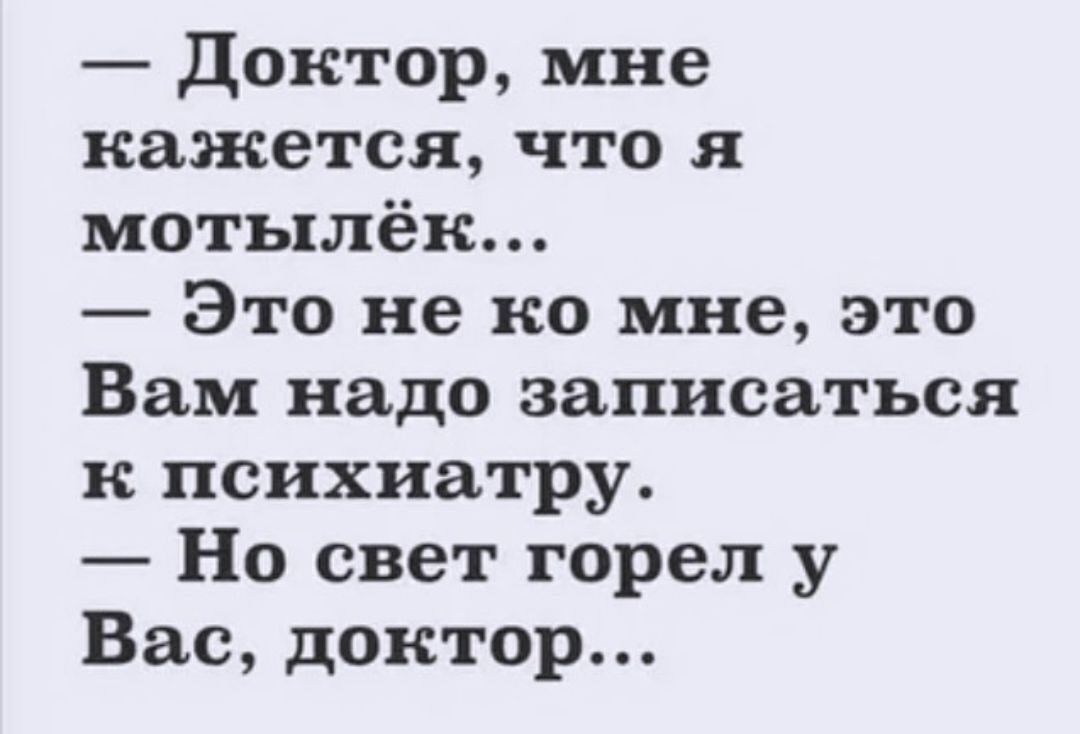 Доктор мне кажется что я мотылёк Это не ко мне это Вам надо записаться к психиатру Но свет горел у Вас доктор