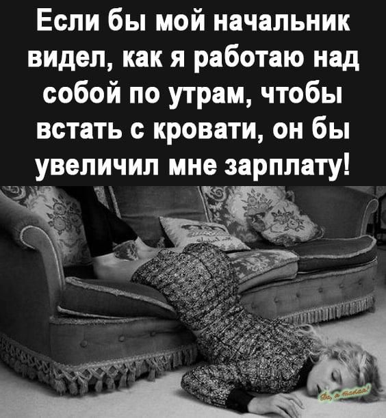 Если бы мой начальник видел как я работаю над собой по утрам чтобы встать с кровати он бы увеличил мне зарплату