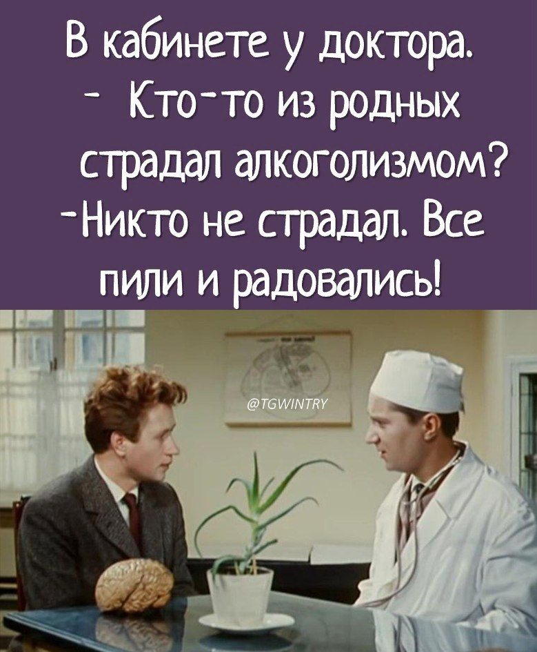 В кабинете у доктора _ Кто то из родных страдал алкоголизмом Никто не страдал Все пили и радовались