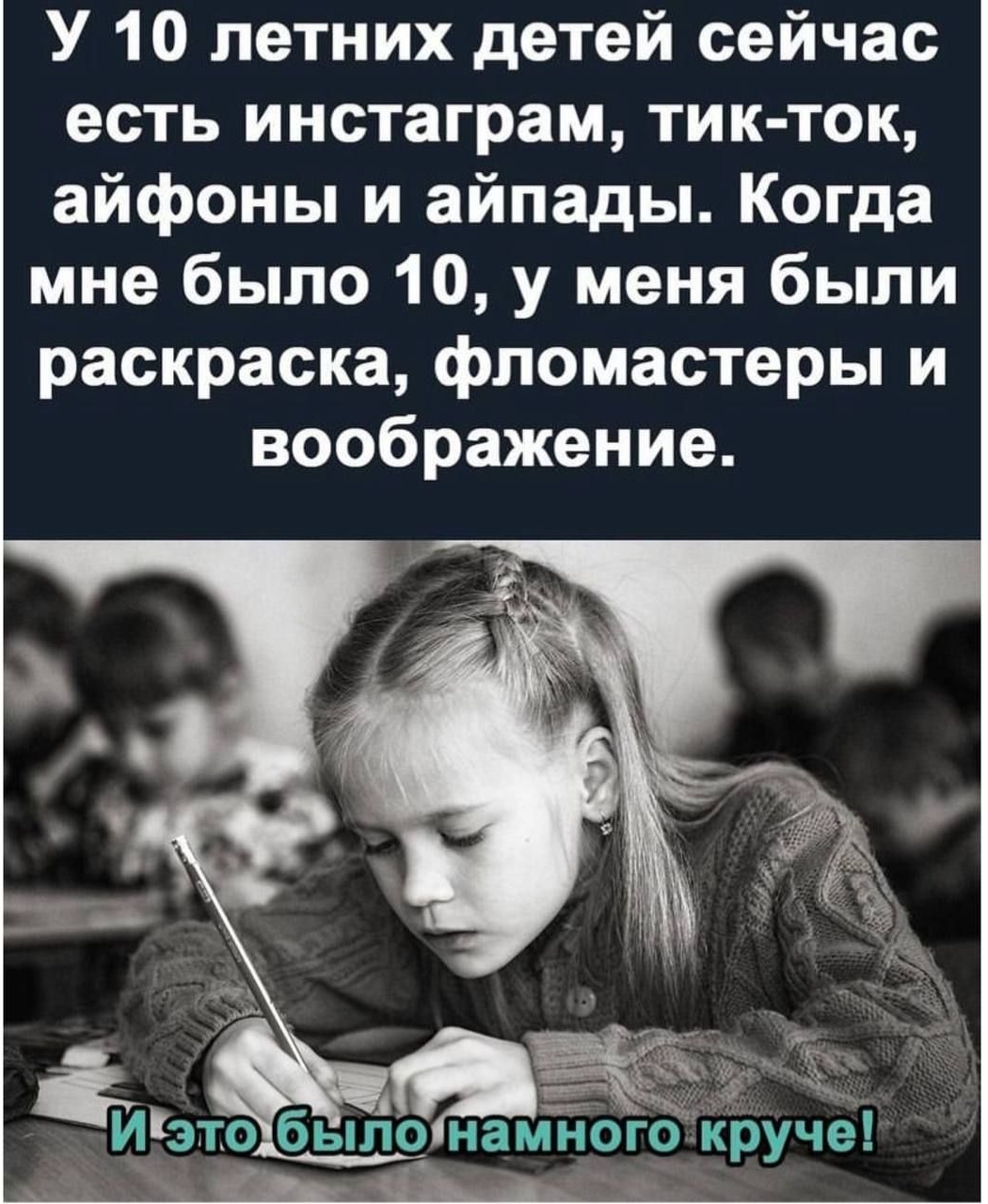 У 10 летних детей сейчас есть инстаграм тик ток айфоны и айпады Когда мне было 10 у меня были раскраска фломастеры и воображение і _ Изтобыйо намного круче