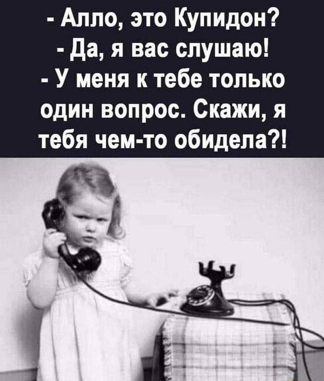 Алло это Купидон Да я вас слушаю У меня к тебе только один вопрос Скажи я тебя чем то обидела