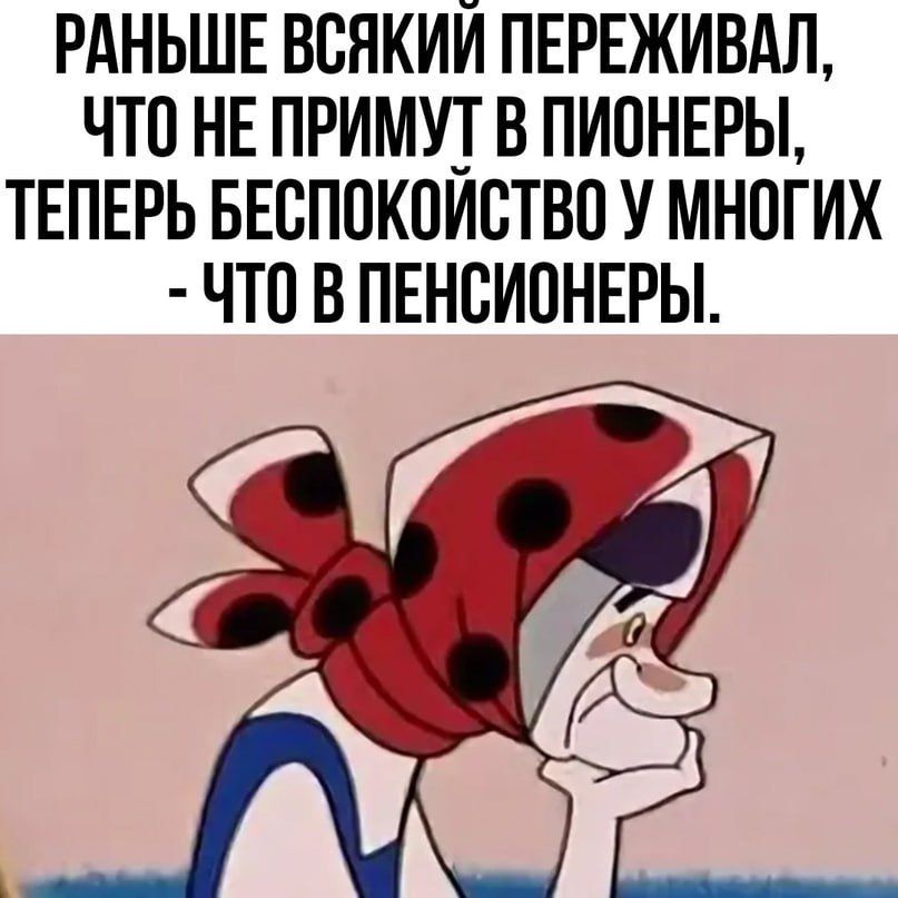 РАНЬШЕ ВОЯКИИ ПЕРЕЖИВАЛ ЧТО НЕ ПРИМУ В ПИОНЕРЫ ТЕПЕРЬ БЕБПОКОИСТВО У МНОГИХ ЧТО ВПЕНОИОНЕРЫ