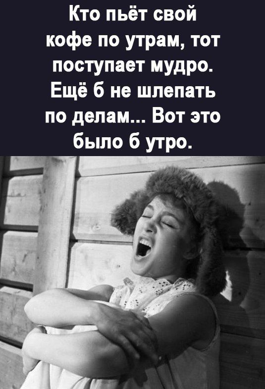 Кто пьёт свой кофе по утрам тот поступает мудро Ещё б не шлепать по делам Вот это было б утро