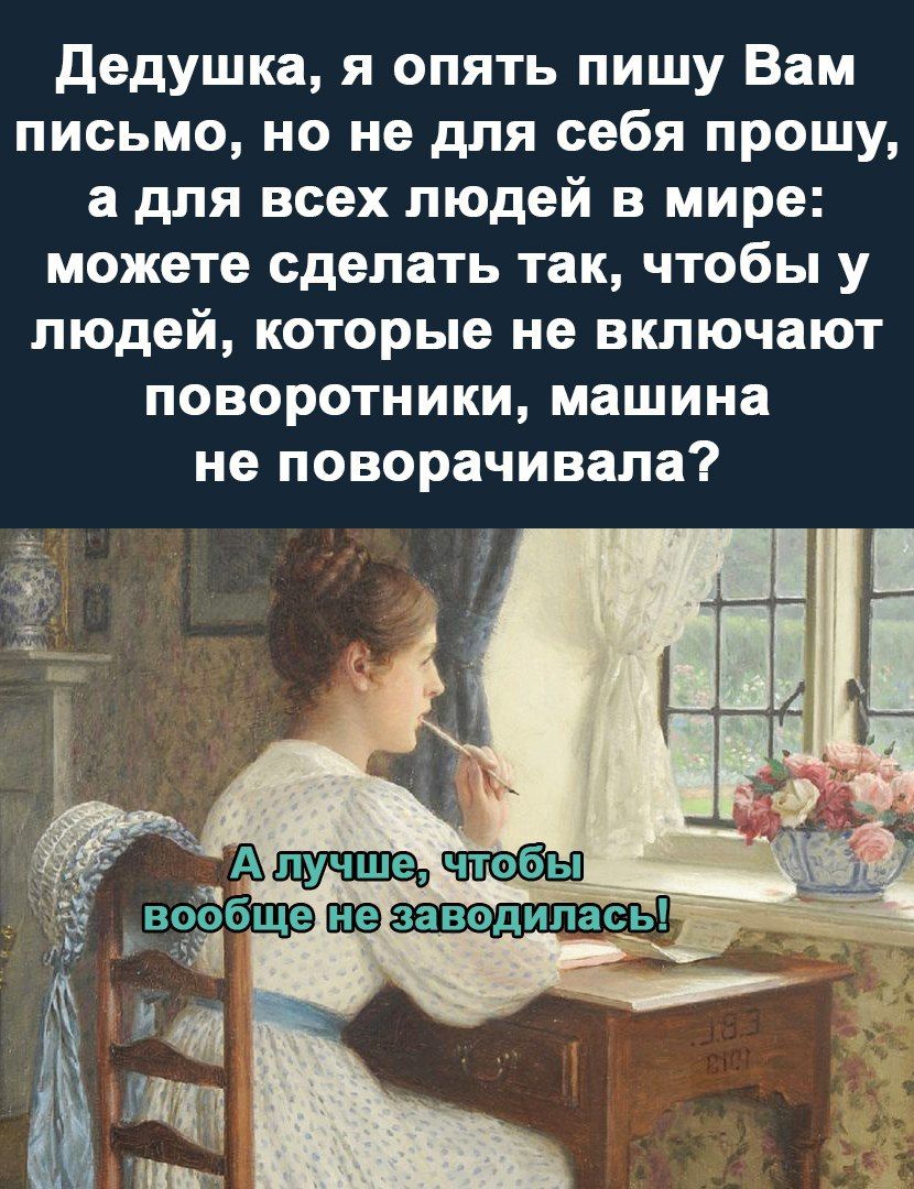 дедушка я опять пишу Вам письмо но не для себя прошу а для всех людей в мире можете сделать так чтобы у людей которые не включают поворотники машина не поворачивала