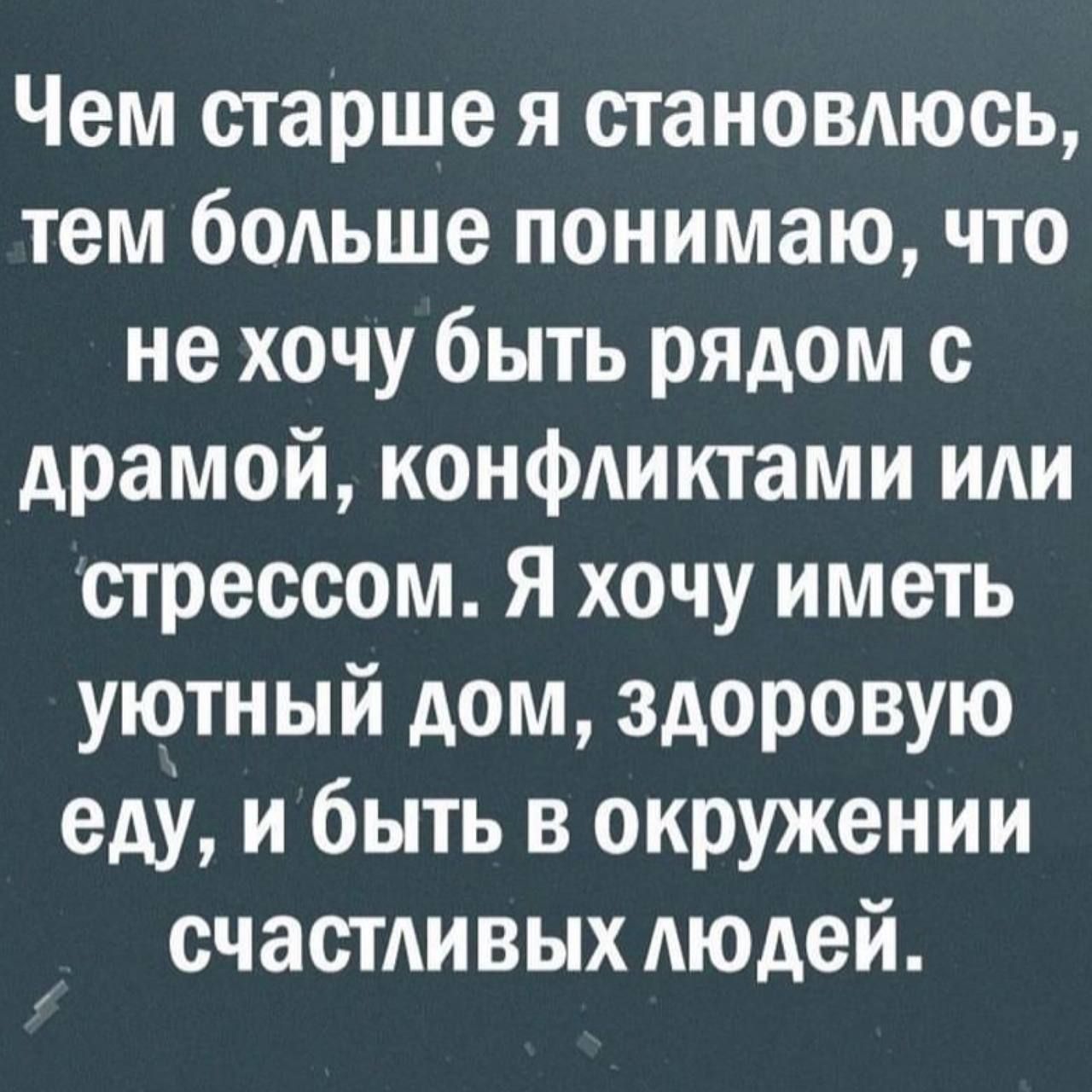 Чем старше я становлюсь тем больше понимаю что не хочу быть рядом с драмой конфликтами иди стрессом Я хочу иметь уютный дом здоровую еду и быть в окружении счастдивых Аюдей